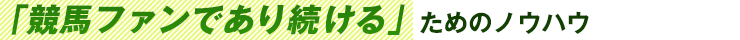 「競馬ファンであり続ける」ためのノウハウ